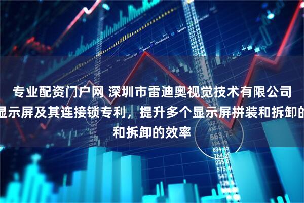 专业配资门户网 深圳市雷迪奥视觉技术有限公司取得显示屏及其连接锁专利，提升多个显示屏拼装和拆卸的效率