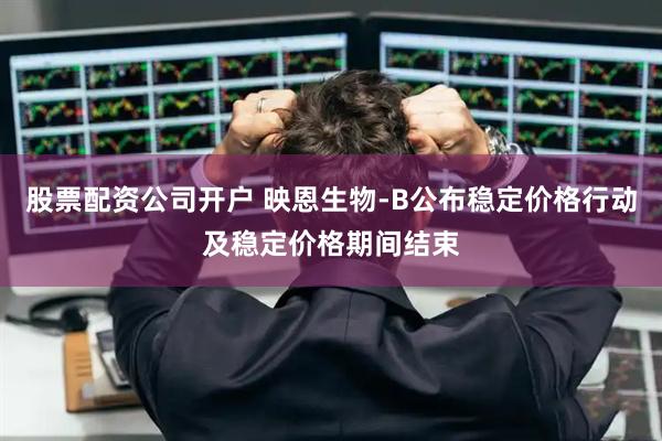 股票配资公司开户 映恩生物-B公布稳定价格行动及稳定价格期间结束