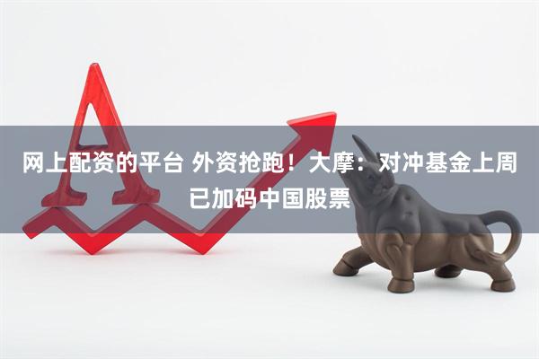 网上配资的平台 外资抢跑！大摩：对冲基金上周已加码中国股票