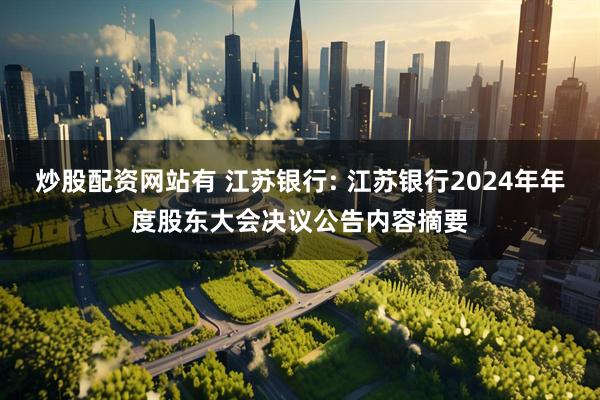 炒股配资网站有 江苏银行: 江苏银行2024年年度股东大会决议公告内容摘要