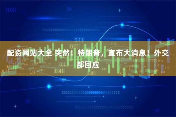 配资网站大全 突然！特朗普，宣布大消息！外交部回应