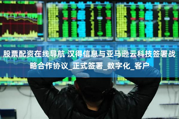 股票配资在线导航 汉得信息与亚马逊云科技签署战略合作协议_正式签署_数字化_客户