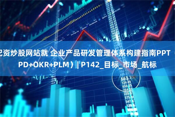 配资炒股网站就 企业产品研发管理体系构建指南PPT（IPD+OKR+PLM）| P142_目标_市场_航标