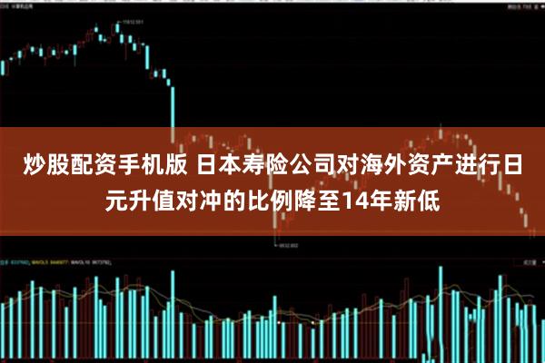 炒股配资手机版 日本寿险公司对海外资产进行日元升值对冲的比例降至14年新低