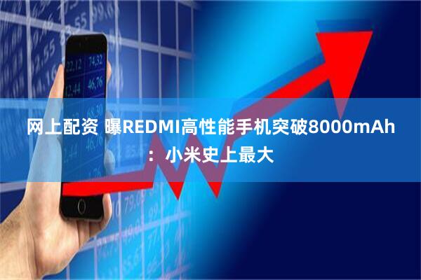 网上配资 曝REDMI高性能手机突破8000mAh:小米史上最大
